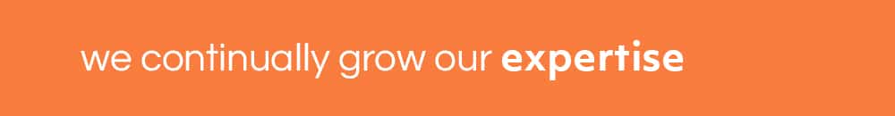 we continually grow our expertise. expertise.
