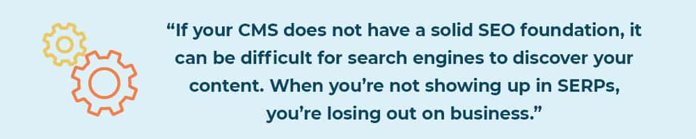 If your CMS does not have a solid SEO foundation, it can be difficult for search engines to discover your content. why a CMS needs a solid SEO foundation.